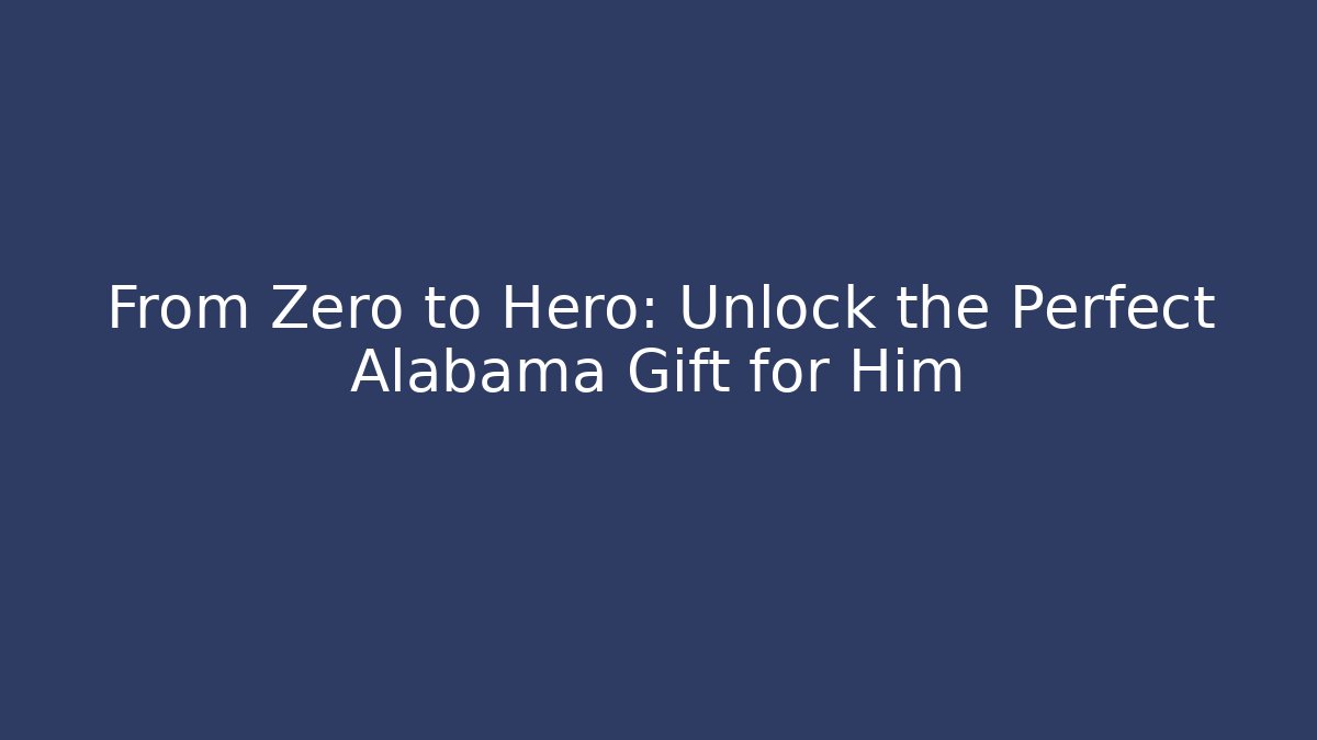 From Zero to Hero: Unlock the Perfect Alabama Gift for Him
