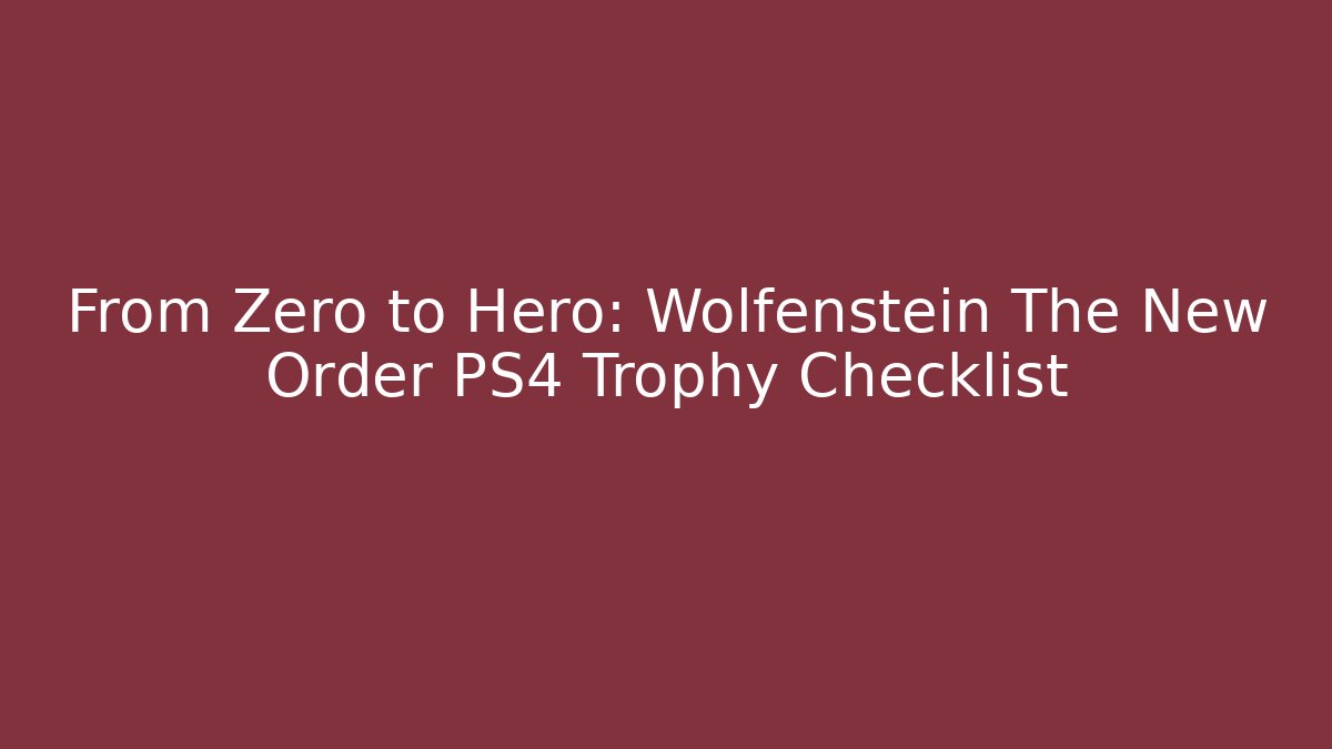 From Zero to Hero: Wolfenstein The New Order PS4 Trophy Checklist - Create More Assets