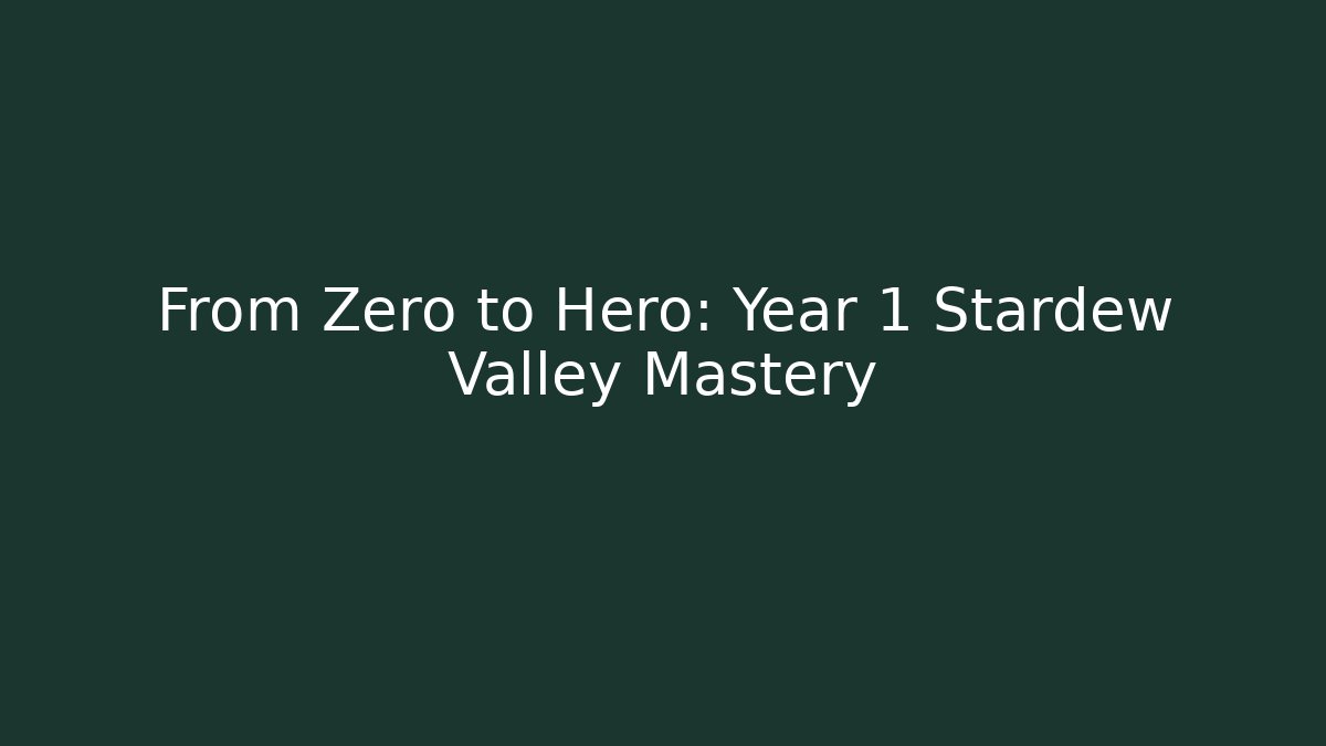 From Zero to Hero: Year 1 Stardew Valley Mastery