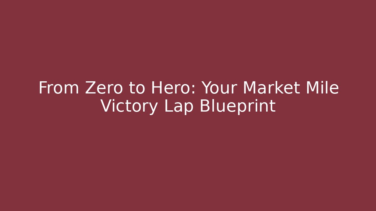 From Zero to Hero: Your Market Mile Victory Lap Blueprint