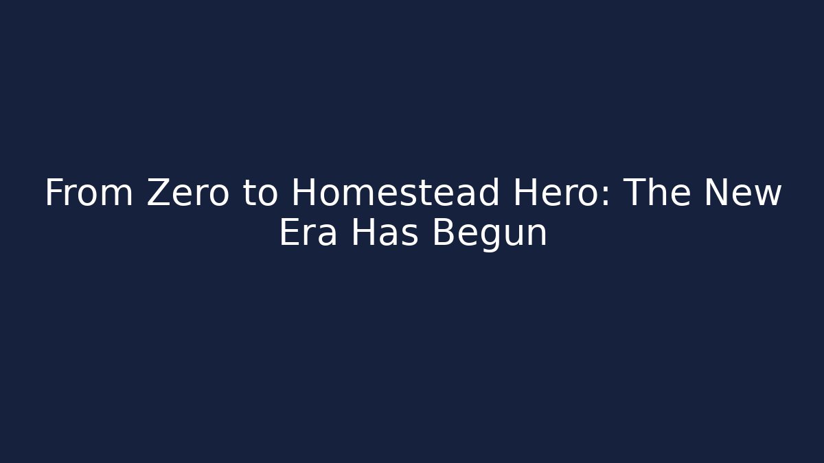 From Zero to Homestead Hero: The New Era Has Begun