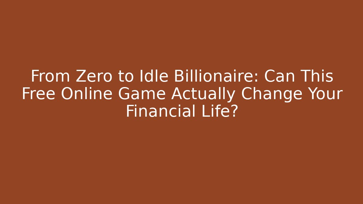 From Zero to Idle Billionaire: Can This Free Online Game Actually Change Your Financial Life?