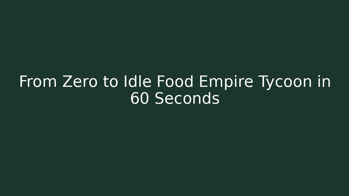 From Zero to Idle Food Empire Tycoon in 60 Seconds