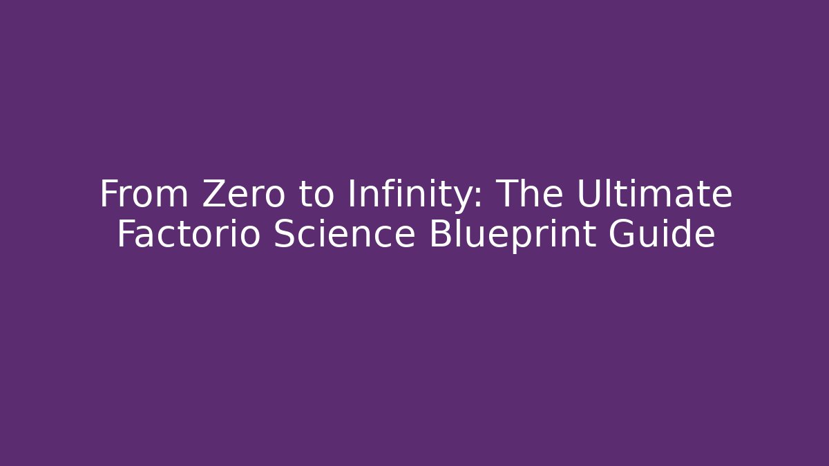 From Zero to Infinity: The Ultimate Factorio Science Blueprint Guide