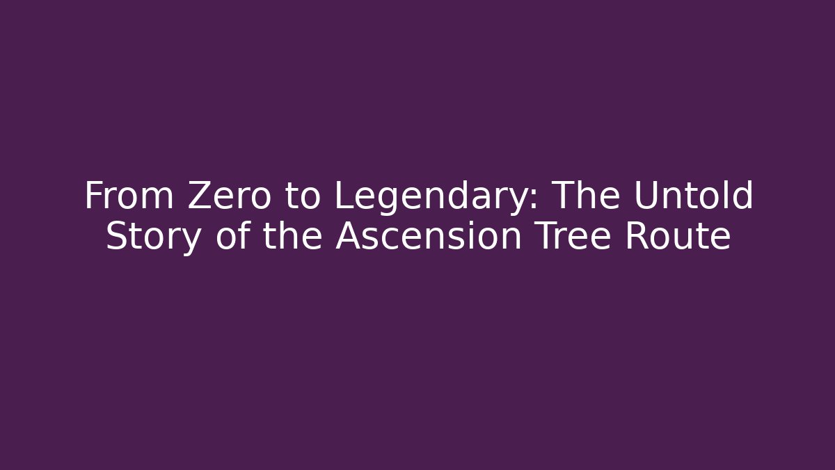 From Zero to Legendary: The Untold Story of the Ascension Tree Route