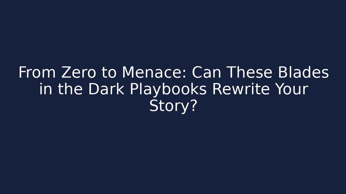 From Zero to Menace: Can These Blades in the Dark Playbooks Rewrite Your Story?