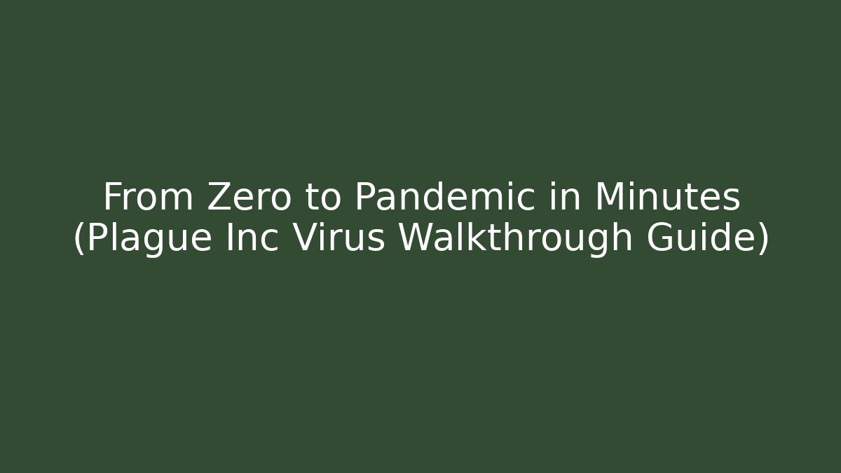 From Zero to Pandemic in Minutes (Plague Inc Virus Walkthrough Guide)