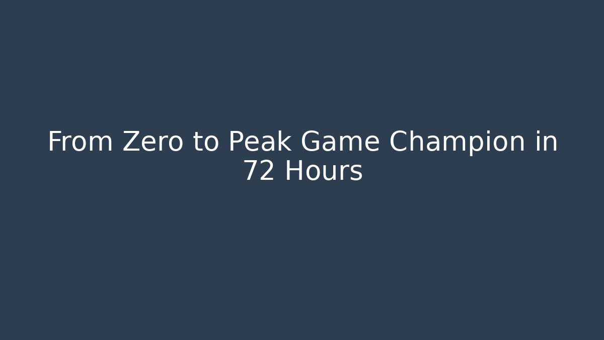 From Zero to Peak Game Champion in 72 Hours