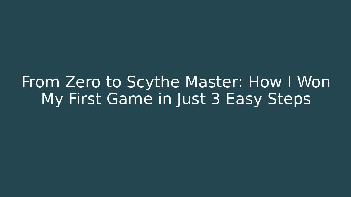 From Zero to Scythe Master: How I Won My First Game in Just 3 Easy Steps