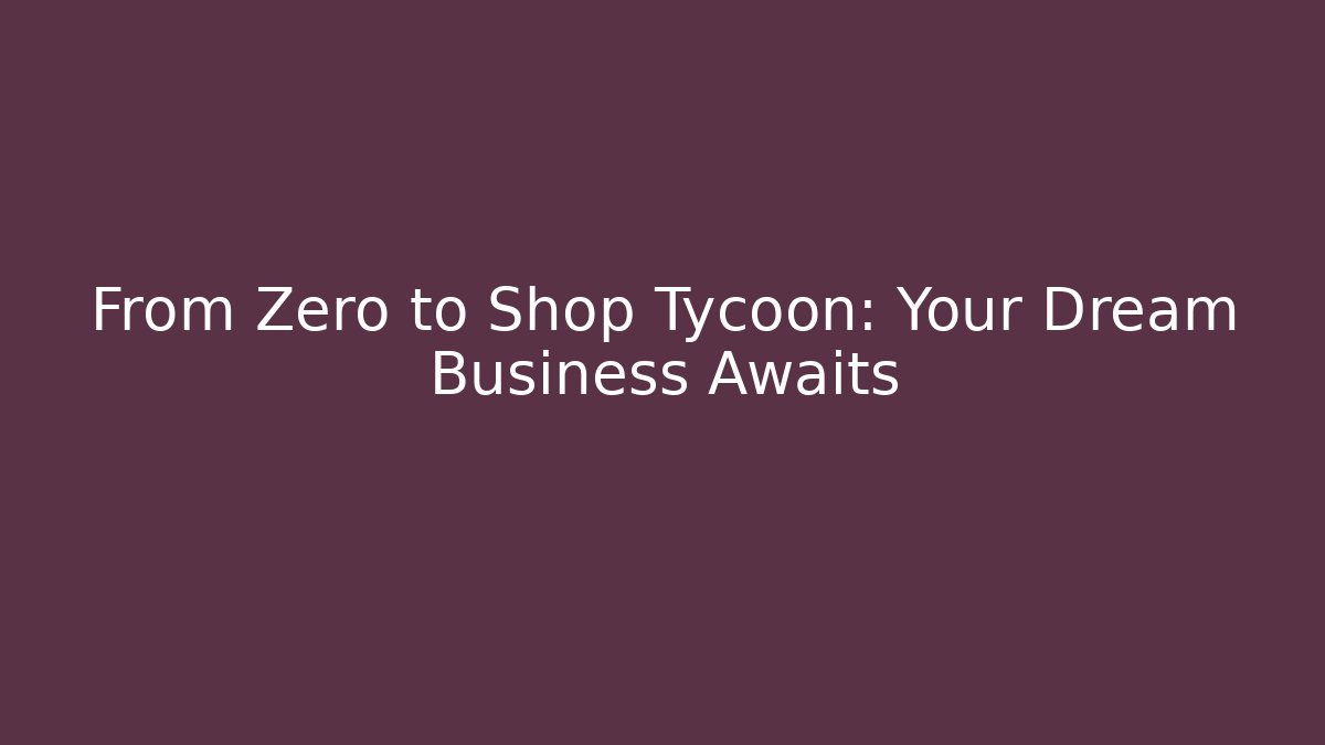 From Zero to Shop Tycoon: Your Dream Business Awaits