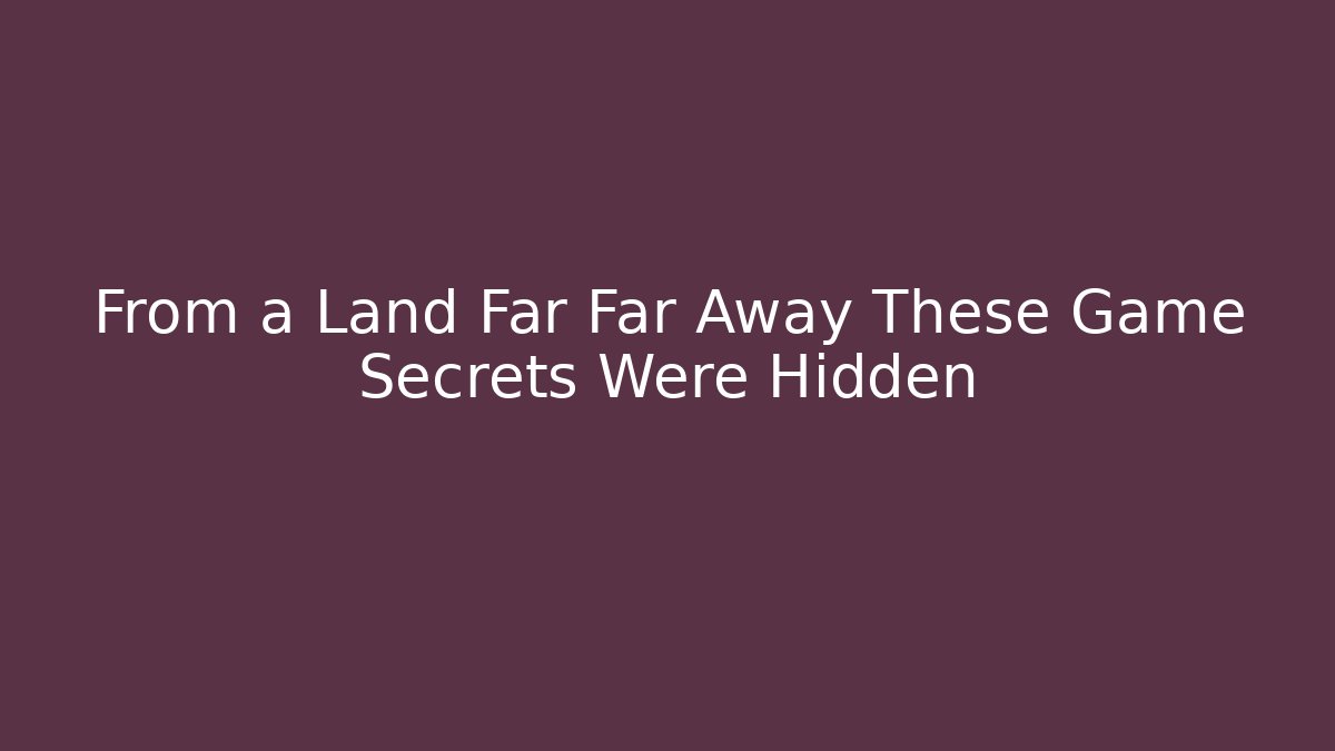 From a Land Far Far Away These Game Secrets Were Hidden