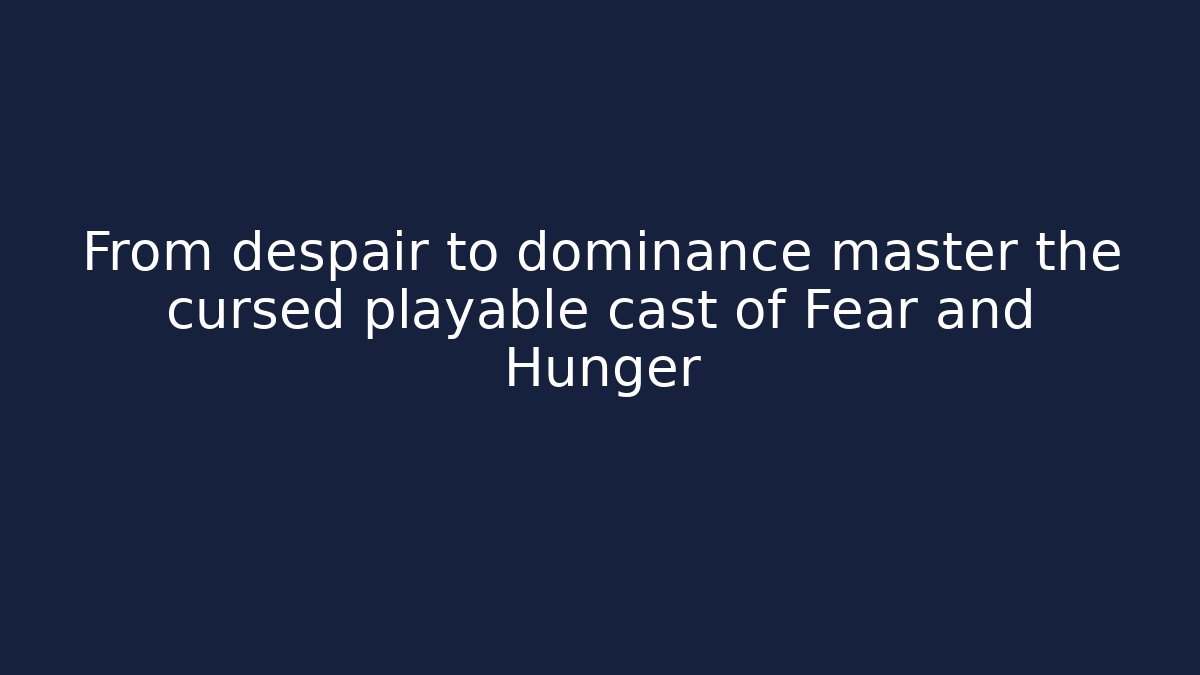 From despair to dominance master the cursed playable cast of Fear and Hunger