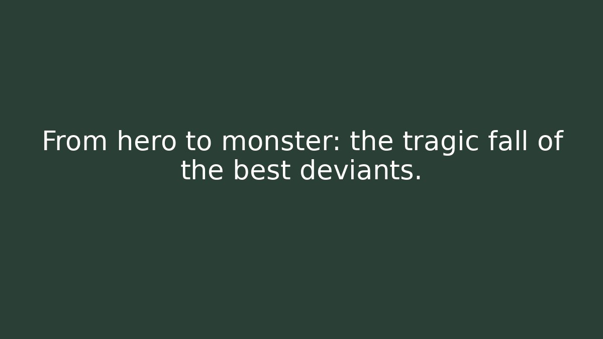 From hero to monster: the tragic fall of the best deviants.