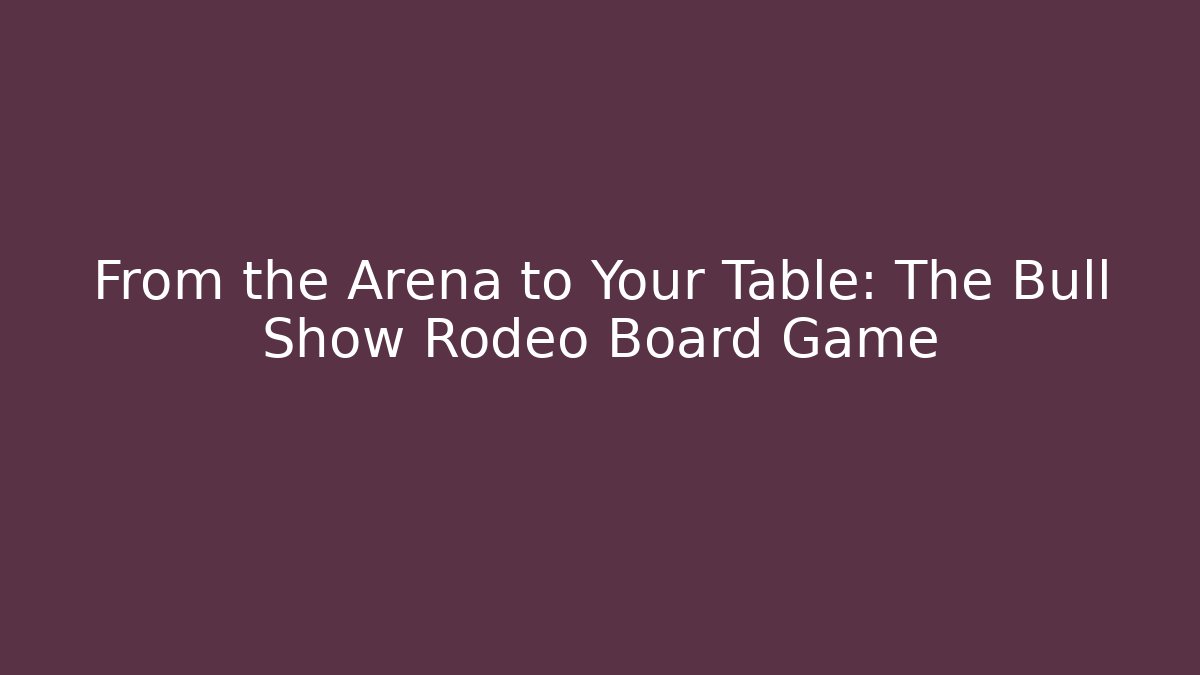 From the Arena to Your Table: The Bull Show Rodeo Board Game