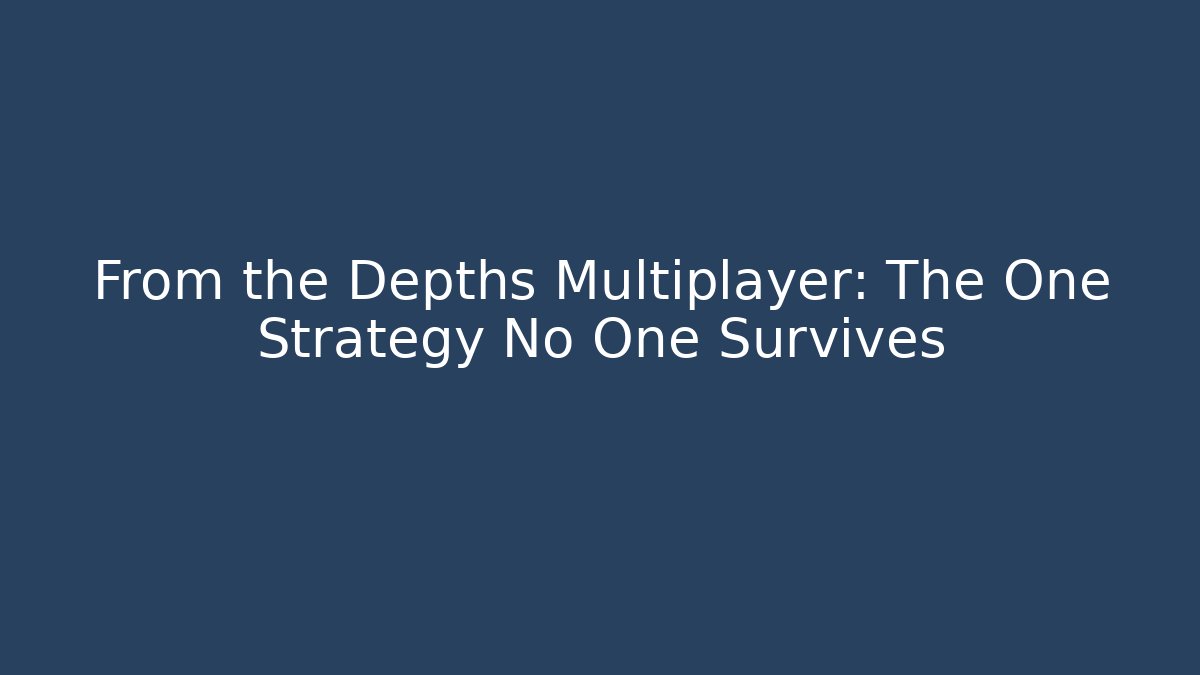 From the Depths Multiplayer: The One Strategy No One Survives