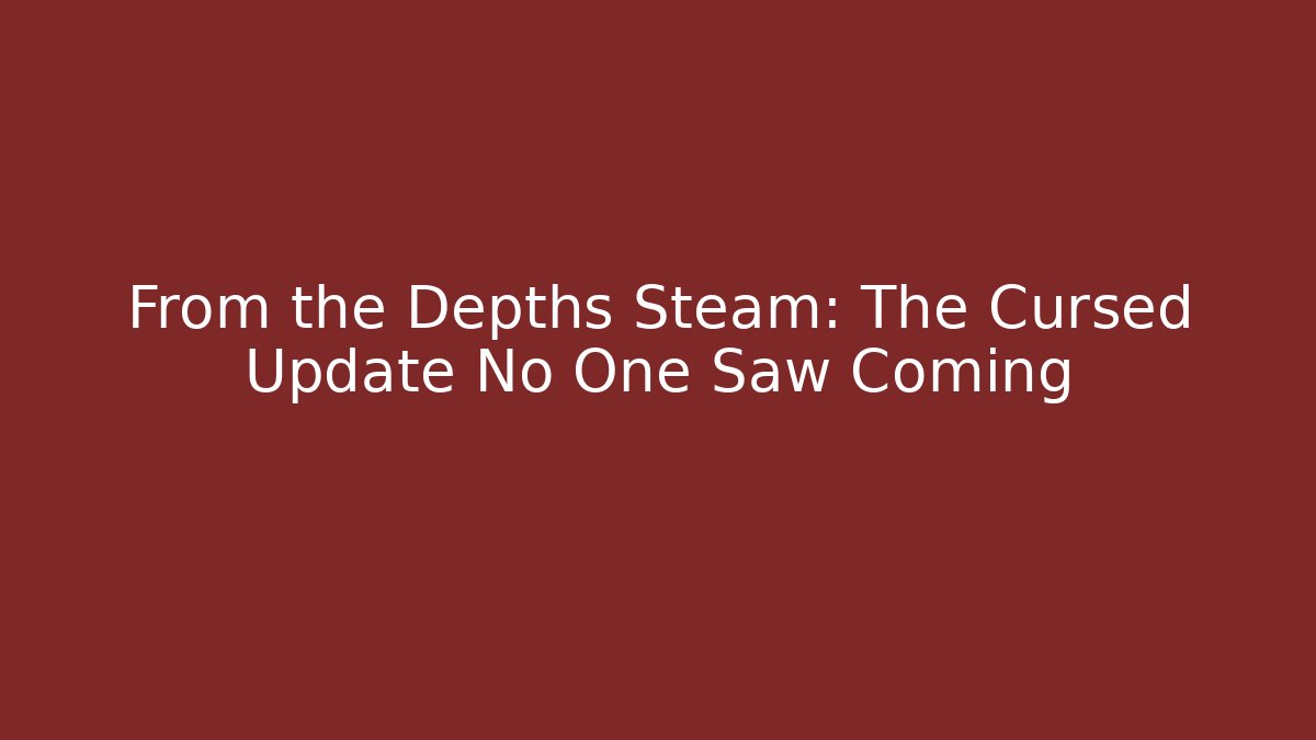 From the Depths Steam: The Cursed Update No One Saw Coming