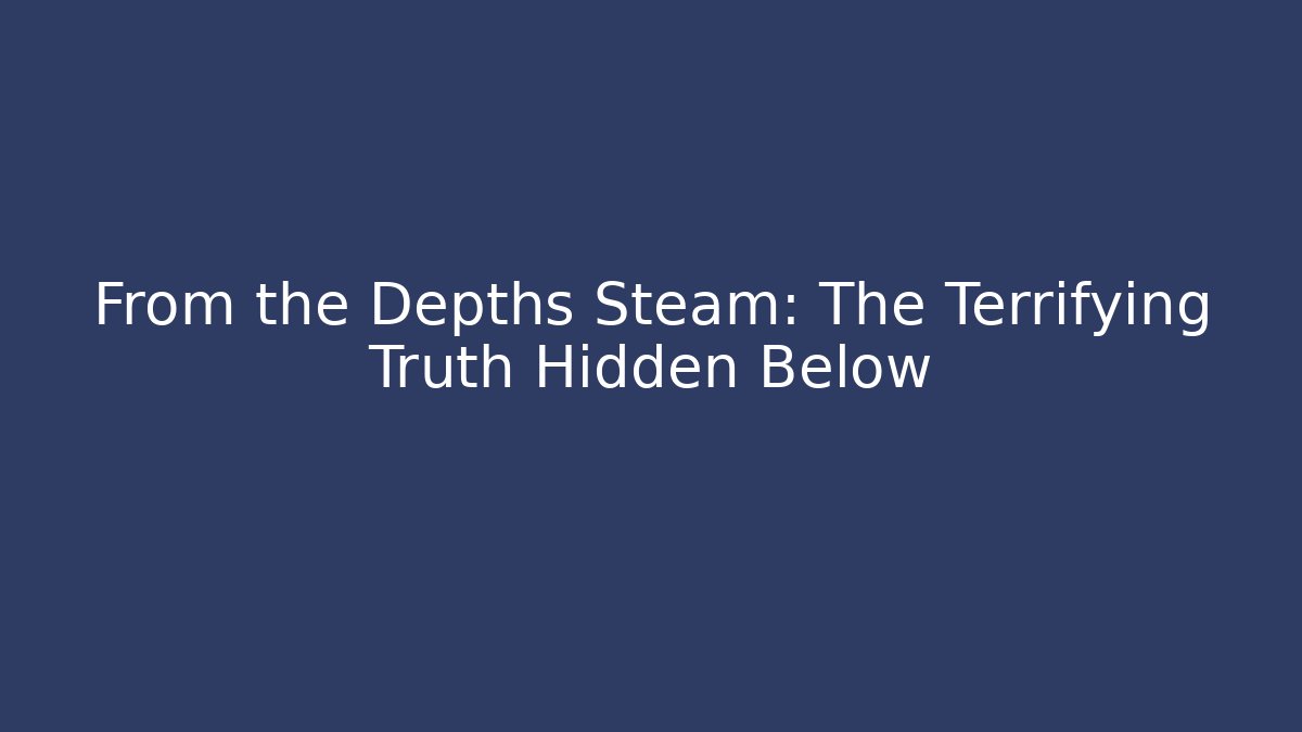 From the Depths Steam: The Terrifying Truth Hidden Below