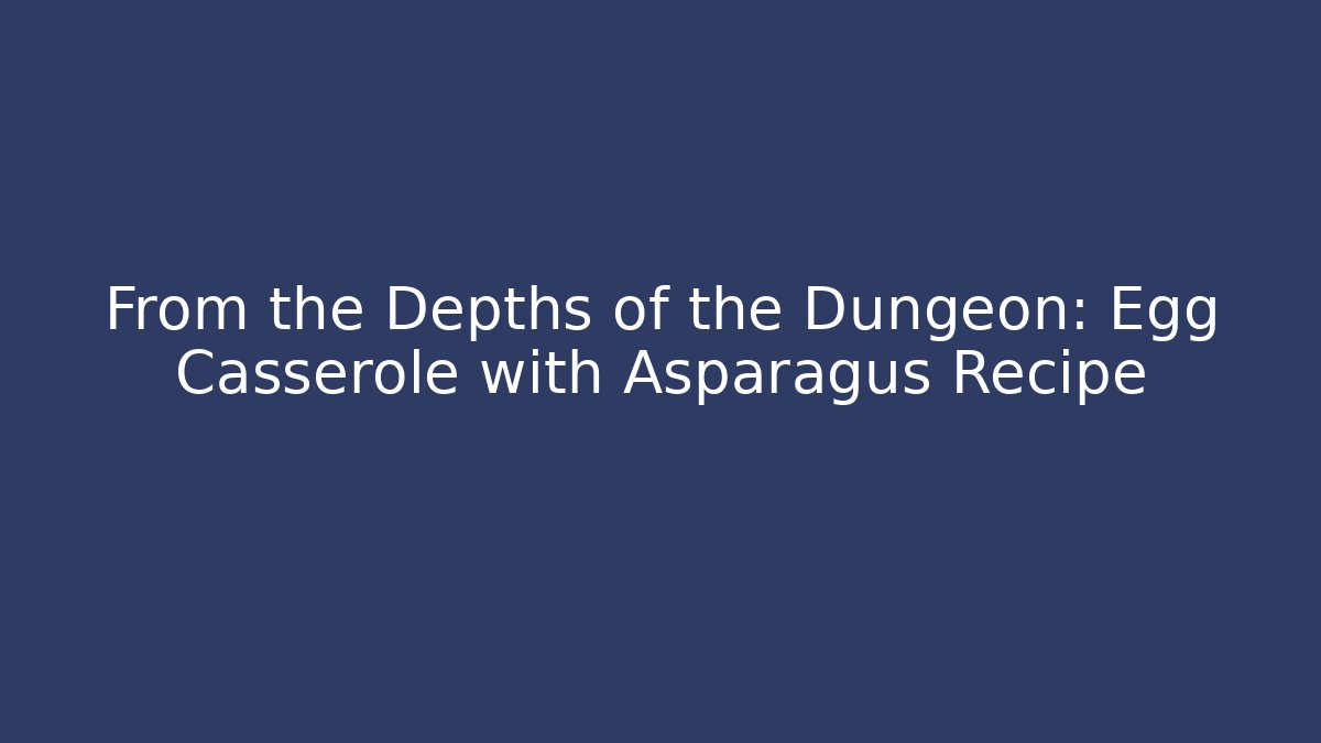 From the Depths of the Dungeon: Egg Casserole with Asparagus Recipe