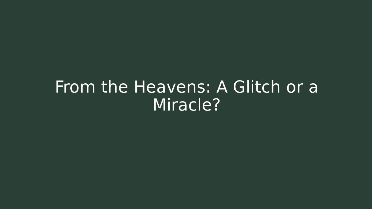 From the Heavens: A Glitch or a Miracle?