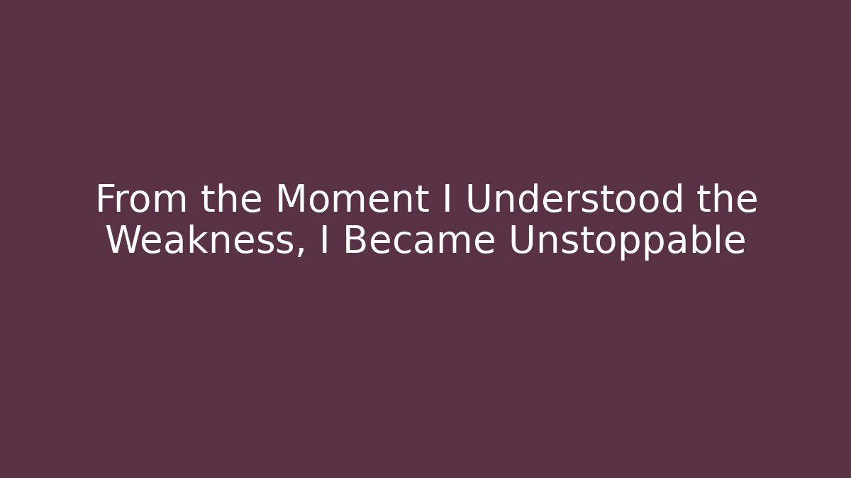 From the Moment I Understood the Weakness, I Became Unstoppable - Create More Assets