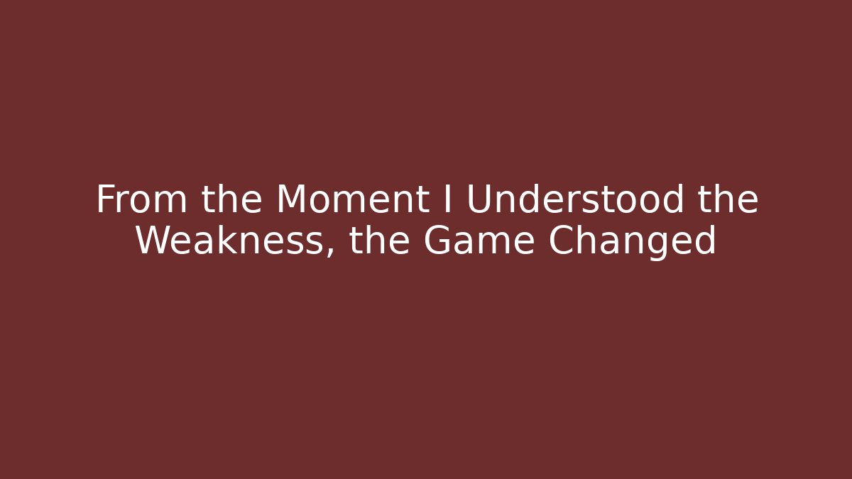 From the Moment I Understood the Weakness, the Game Changed