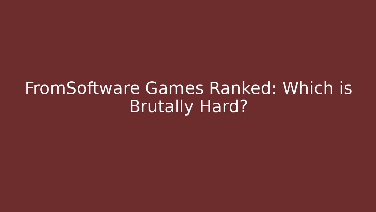 FromSoftware Games Ranked: Which is Brutally Hard?