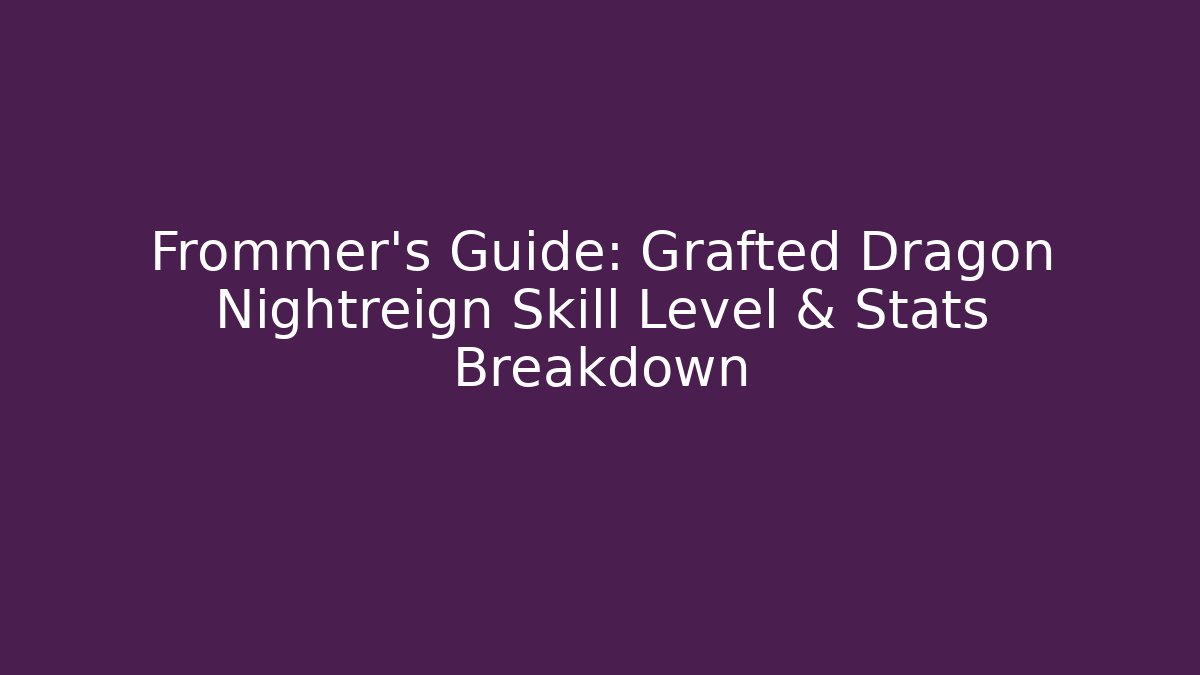 Frommer's Guide: Grafted Dragon Nightreign Skill Level & Stats Breakdown