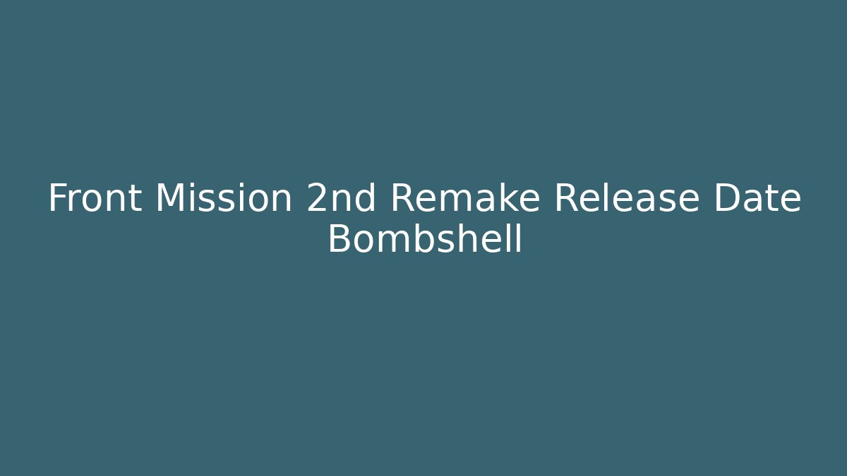 Front Mission 2nd Remake Release Date Bombshell - Create More Assets