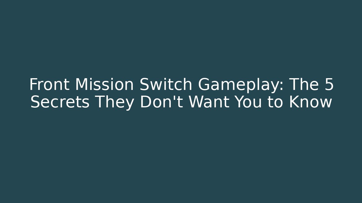 Front Mission Switch Gameplay: The 5 Secrets They Don’t Want You to Know