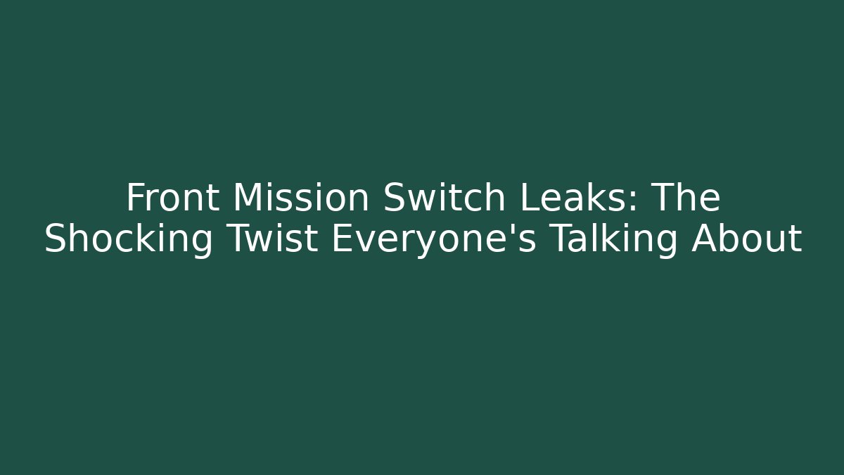 Front Mission Switch Leaks: The Shocking Twist Everyone’s Talking About
