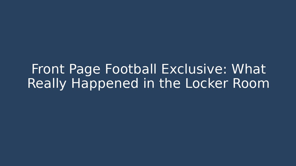 Front Page Football Exclusive: What Really Happened in the Locker Room