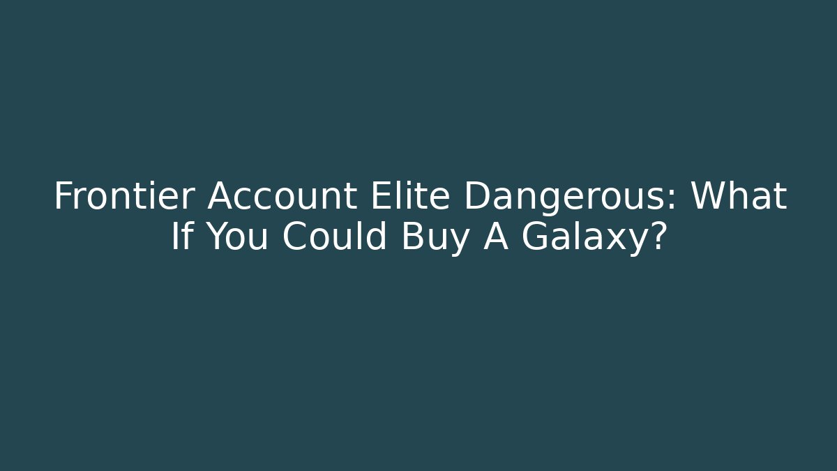 Frontier Account Elite Dangerous: What If You Could Buy A Galaxy?
