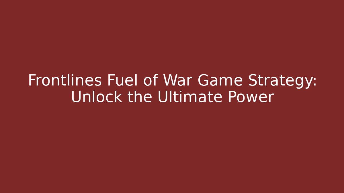 Frontlines Fuel of War Game Strategy: Unlock the Ultimate Power