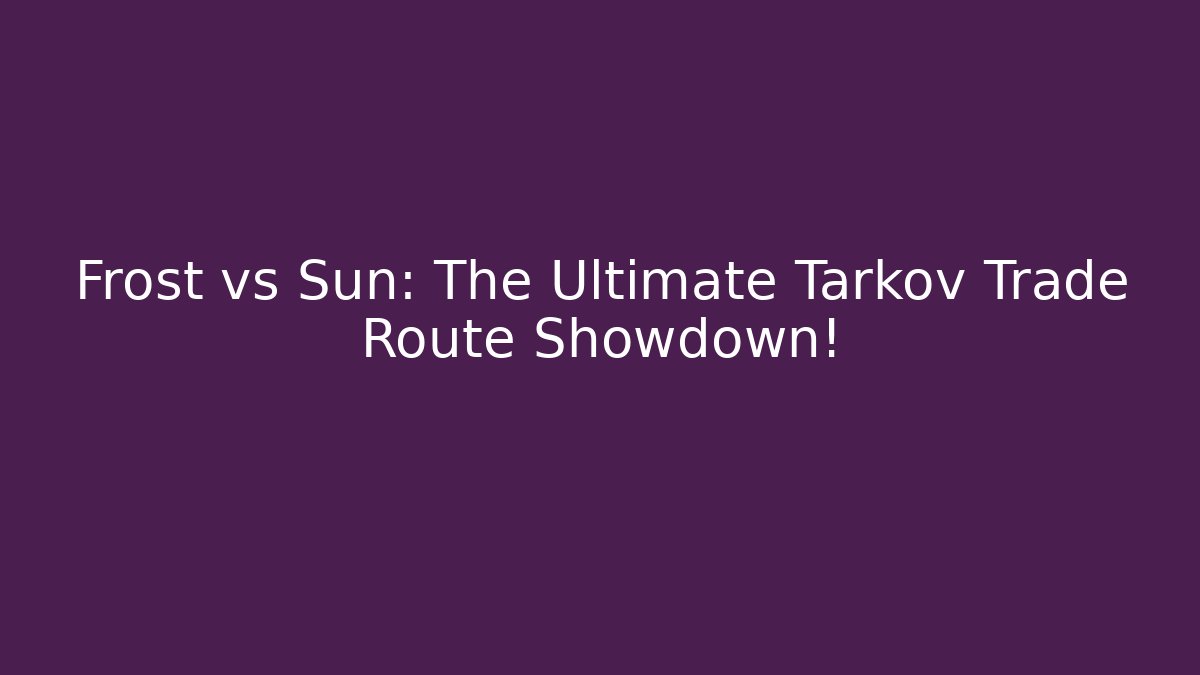 Frost vs Sun: The Ultimate Tarkov Trade Route Showdown!