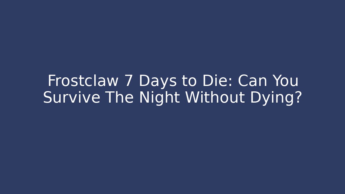 Frostclaw 7 Days to Die: Can You Survive The Night Without Dying?