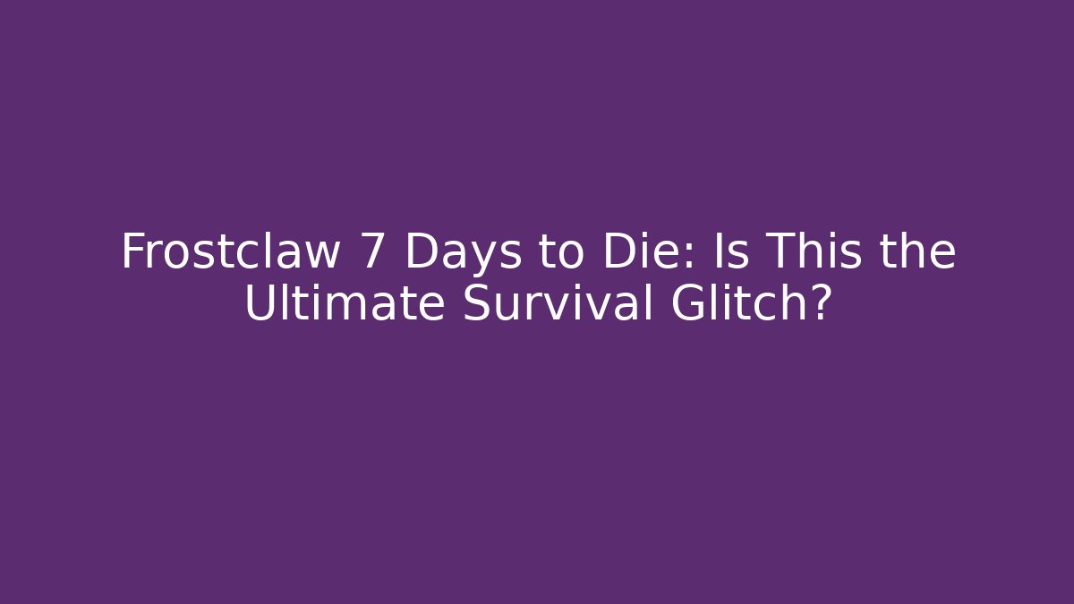 Frostclaw 7 Days to Die: Is This the Ultimate Survival Glitch?