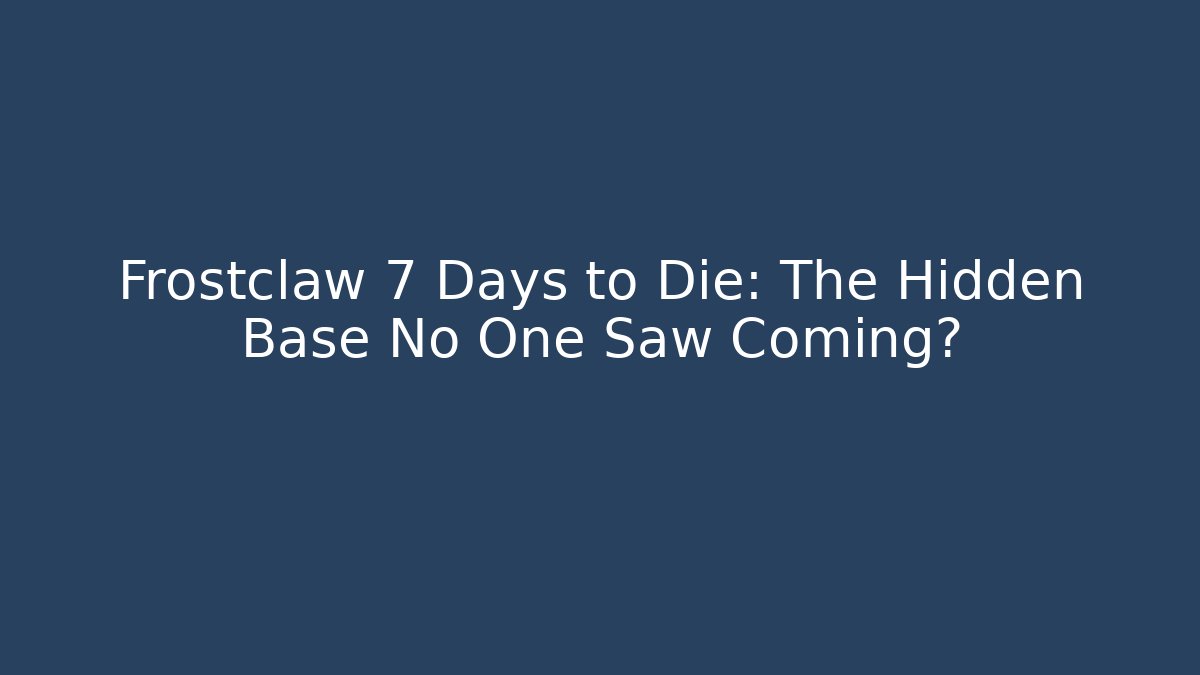 Frostclaw 7 Days to Die: The Hidden Base No One Saw Coming?