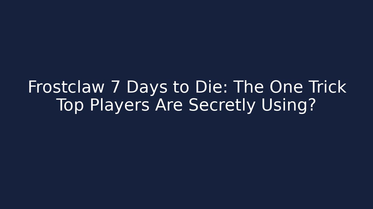 Frostclaw 7 Days to Die: The One Trick Top Players Are Secretly Using?