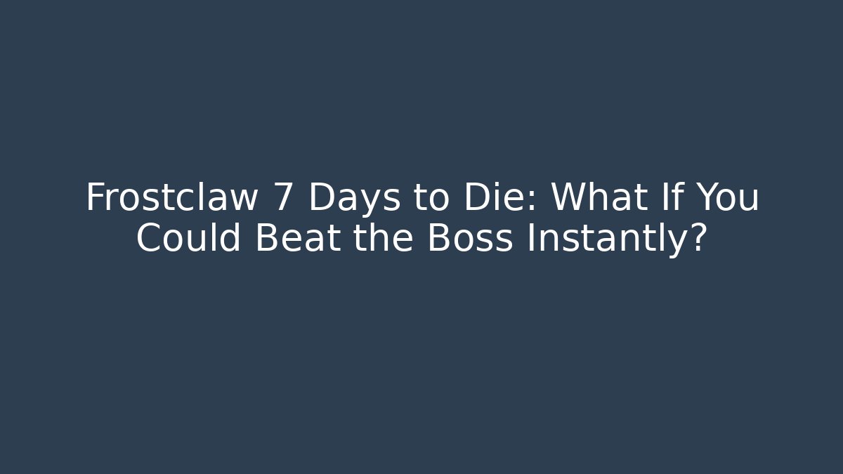 Frostclaw 7 Days to Die: What If You Could Beat the Boss Instantly?