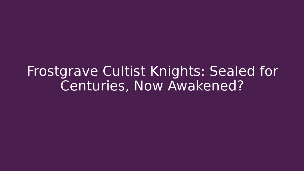 Frostgrave Cultist Knights: Sealed for Centuries, Now Awakened?