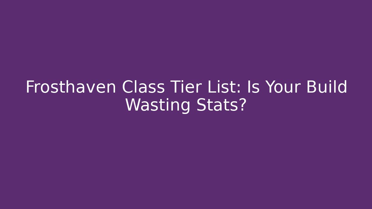 Frosthaven Class Tier List: Is Your Build Wasting Stats? - Create More Assets