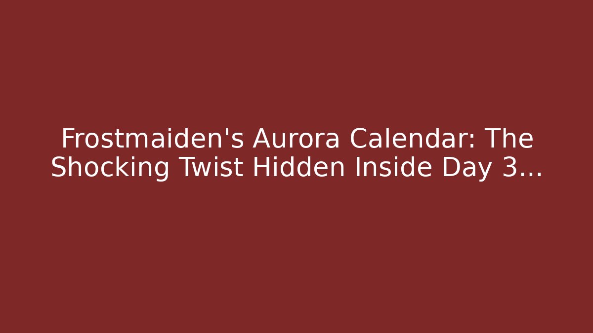 Frostmaiden's Aurora Calendar: The Shocking Twist Hidden Inside Day 3…
