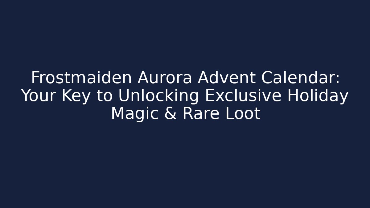 Frostmaiden Aurora Advent Calendar: Your Key to Unlocking Exclusive Holiday Magic & Rare Loot