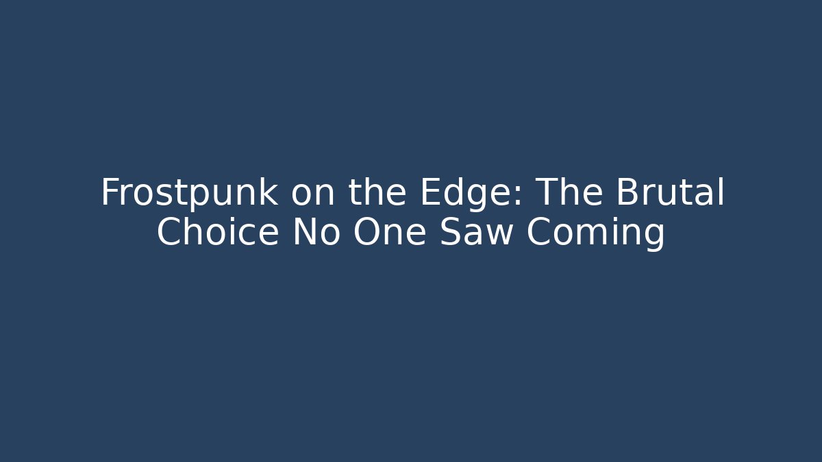 Frostpunk on the Edge: The Brutal Choice No One Saw Coming