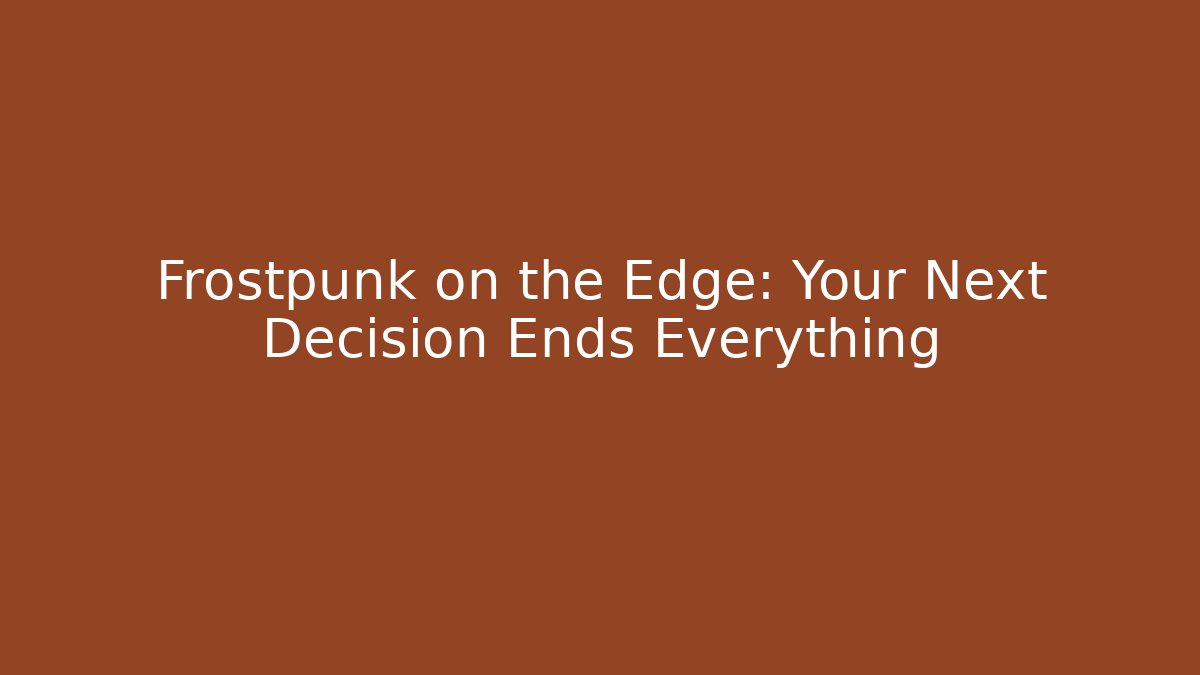 Frostpunk on the Edge: Your Next Decision Ends Everything