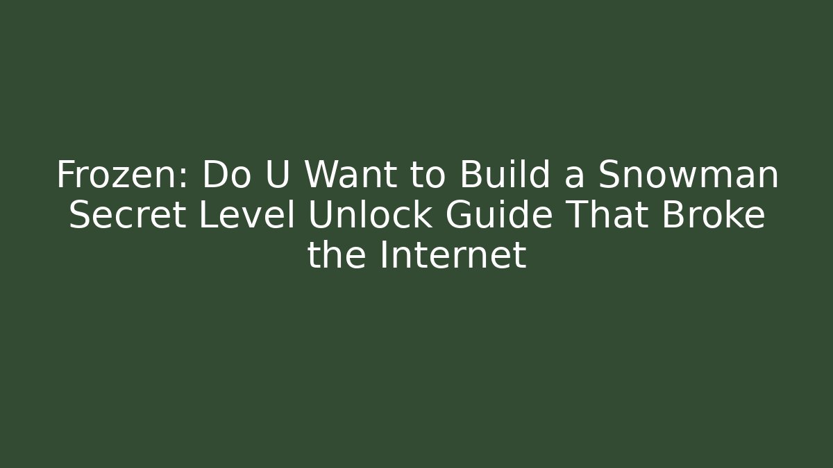 Frozen: Do U Want to Build a Snowman Secret Level Unlock Guide That Broke the Internet