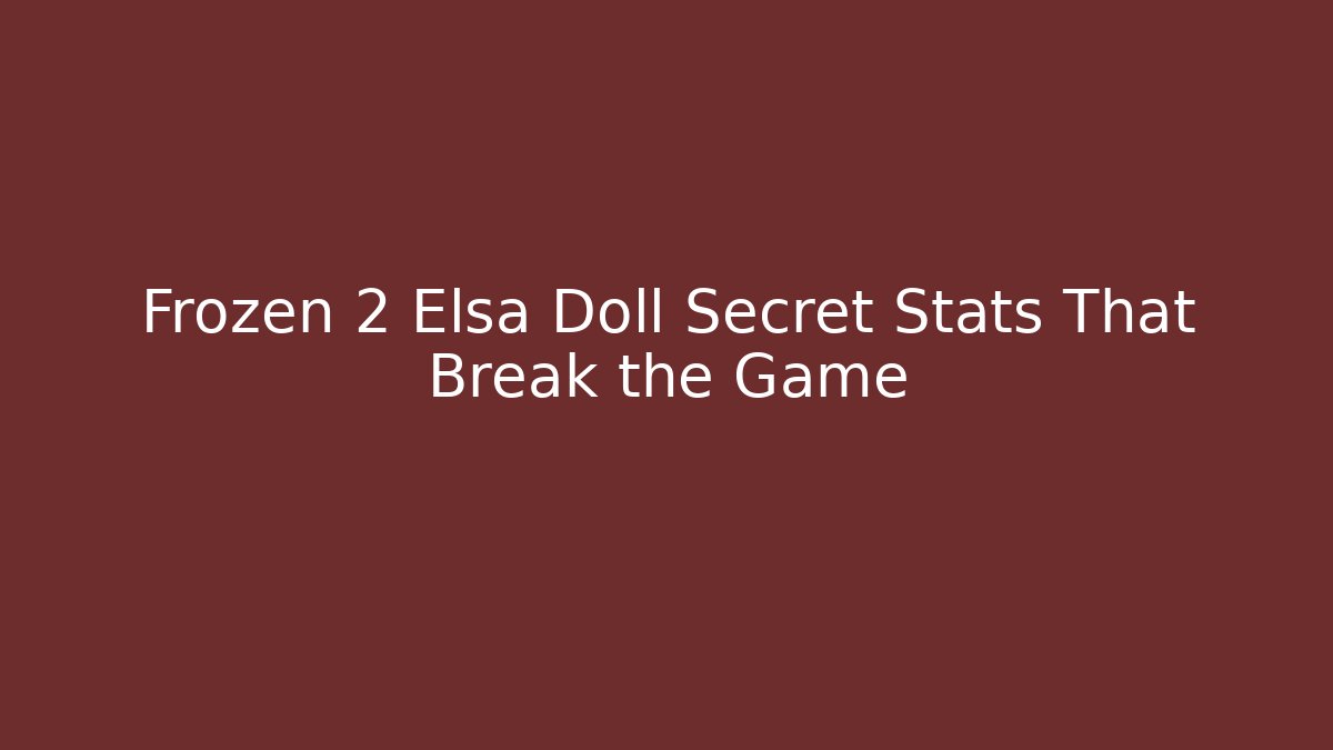Frozen 2 Elsa Doll Secret Stats That Break the Game - Create More Assets