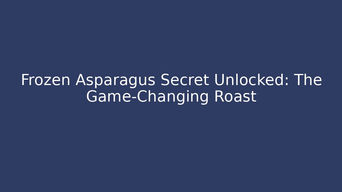 Frozen Asparagus Secret Unlocked: The Game-Changing Roast - Create More Assets