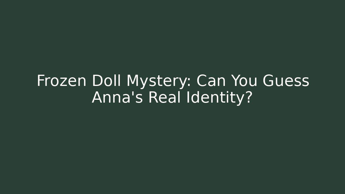 Frozen Doll Mystery: Can You Guess Anna's Real Identity?