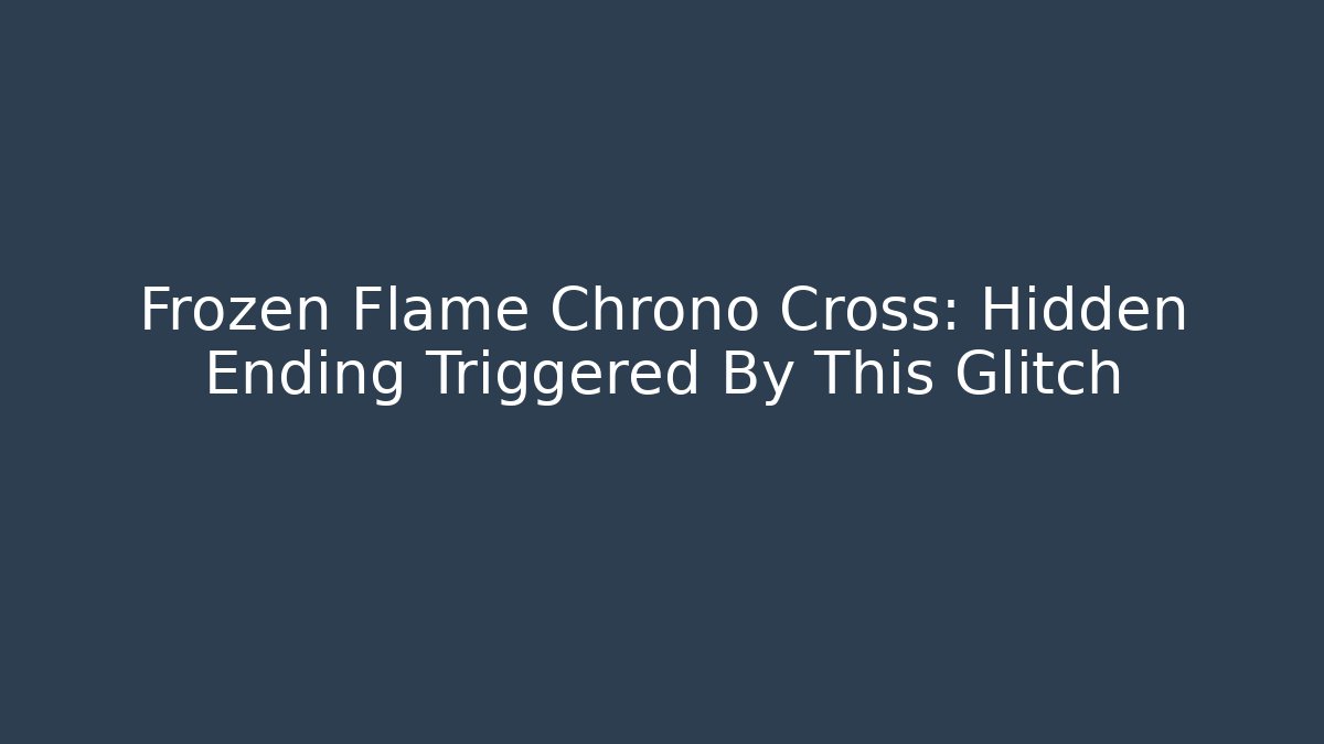 Frozen Flame Chrono Cross: Hidden Ending Triggered By This Glitch